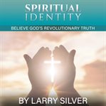 Spiritual identity: believe god's revolutionary truth cover image