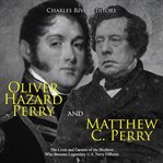 Oliver hazard perry and matthew c. perry: the lives and careers of the brothers who became legend cover image