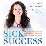 Sick success : the entrepreneur's prescriptions for turning pain into purpose & profit cover image