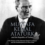 Mustafa kemal atatürk and the republic of turkey: the history of the ottoman empire's collapse an cover image