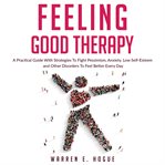 Feeling good therapy : a practical guide with strategies to fight pessimism, anxiety, low self-esteem and other disorders to feel better every day cover image