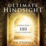 Ultimte hindsight: wisdom from 100 super achievers cover image