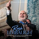 Rush limbaugh. The Life and Legacy of the Conservative Political Commentator Behind America's Most Popular Radio Sh cover image