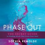 Phase out. The Secret Guide to Finding Work That Frees Your Soul cover image