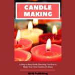 Candle making: a step by step guide teaching you how to make your own homemade candles cover image