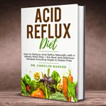 Acid reflux diet. Reduce Acid Reflux Naturally with Meal Plans and Delicious Recipes Including Vegan and Gluten-Free cover image