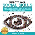 Improve your social skills. Exploit a Magnetic Charisma for Building Your Social Circles. A Path to Improve Communication Skills cover image