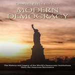 Modern democracy: the history and legacy of the world's democratic institutions since the america cover image