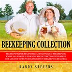 Beekeeping collection. Beekeeping for Beginners and Advanced Beekeeping. Know All There Is To Know From Starting Your First cover image