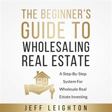 Cover image for The Beginner's Guide To Wholesaling Real Estate: A Step-By-Step System For Wholesale Real Estate