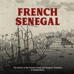 French senegal: the history of the french colony and senegal's transition to independence cover image