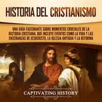 Historia del cristianismo. Una guía fascinante sobre momentos cruciales de la historia cristiana, que incluye eventos como la v cover image