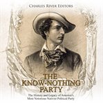 The know nothing party: the history and legacy of america's most notorious nativist political party cover image