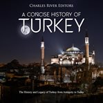 A concise history of turkey. The History and Legacy of Turkey from Antiquity to Today cover image
