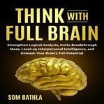 Think with full brain. Strengthen Logical Analysis, Invite Breakthrough Ideas, Level-up Interpersonal Intelligence, and Unl cover image