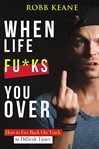 When life fu*ks you over. How to Get Back On Track in Difficult Times cover image