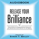 Release your brilliance. The 4 Steps to Transforming Your Life and Revealing Your Genius to the World cover image