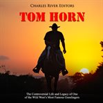 Tom horn: the controversial life and legacy of one of the wild west's most famous gunslingers cover image
