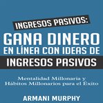 Ingresos pasivos. Gana Dinero en Línea con Ideas de Ingresos Pasivos: - Mentalidad Millonaria y Hábitos Millonarios pa cover image