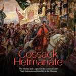 Cossack hetmanate, the: the history and legacy of the cossacks and their autonomous republic in t cover image