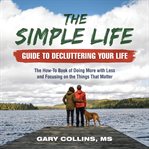The simple life guide to decluttering your life. The How-To Book of Doing More with Less and Focusing on the Things That Matter cover image