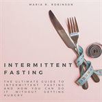 Intermittent fasting. The ultimate guide to intermittent fasting and how you can do it without getting hungry cover image