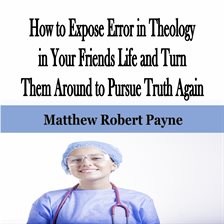 Cover image for How to Expose Error in Theology in Your Friends Life and Turn Them Around to Pursue Truth Again