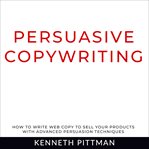 Persuasive copywriting. How To Write Web Copy To Sell Your Products With Advanced Persuasion Techniques cover image