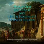 Alexander the great and the achaemenid persian empire: the history and legacy of the macedonian k cover image