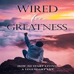 Wired for greatness. How To Live A Good Life - How To Be More Happy, Healthy, Motivated, & Successful! cover image