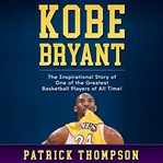 Kobe Bryant : the inspirational story of one of the greatest basketball players of all time! cover image