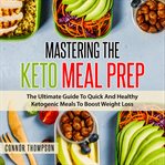 Mastering the keto meal prep: the ultimate guide to quick and healthy ketogenic meals to boost we cover image