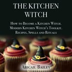 The kitchen witch: how to become a kitchen witch, modern kitchen witch's toolkit. recipes spells cover image