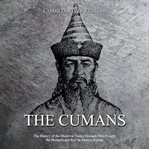 The cumans. The History of the Medieval Turkic Nomads Who Fought the Mongols and Rus' in Eastern Europe cover image