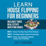 Learn house flipping for beginners: includes three real estate investing books cover image