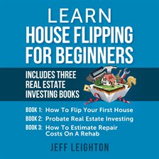 Cover image for Learn House Flipping for Beginners: Includes Three Real Estate Investing Books