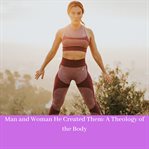 Man and woman he created them: a theology of the body cover image