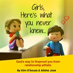 Girls, here's what you never knew.... God's Way to Fireproof You from Relationship Pitfalls cover image