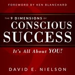 The 9 dimensions of conscious success : it's all about YOU! cover image