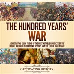 The hundred years' war: a captivating guide to one of the most notable conflicts of the middle ages cover image