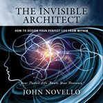 The invisible architect. How to Design Your Perfect Life From Within cover image
