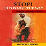 Stop! this is not the way. Saved by the mercy of Jesus - From Heroin addict to addicted to God cover image