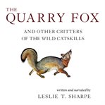 The quarry fox. And Other Critters of the Wild Catskills cover image