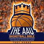 The aau basketball bible. Everything You'd Better Know About Youth Basketball And College Recruiting cover image
