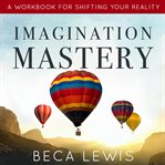 Imagination mastery. A Workbook For Shifting Your Reality cover image