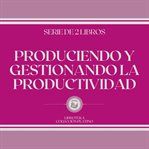 Produciendo y gestionando la productividad (serie de 2 libros) cover image