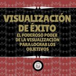 Visualización de éxito. El Poderoso Poder De La Visualización Para Lograr Los Objetivos cover image