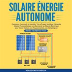 Solaire énergie autonome. Comment Concevoir et Installer Votre Propre Système D'énergie Solaire Photovoltaïque non Connecté au cover image