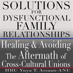 Solutions for dysfunctional family relationships. Healing and Avoiding the Aftermath of Cross-Cultural Unions cover image