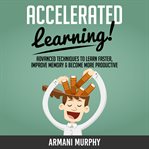 Accelerated learning. Advanced Techniques to Learn Faster, Improve Memory & Become More Productive cover image
